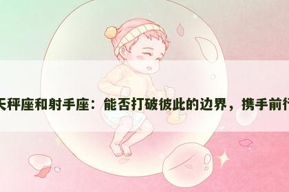 天秤座和射手座：能否打破彼此的边界，携手前行