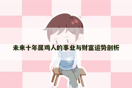未来十年属鸡人的事业与财富运势剖析