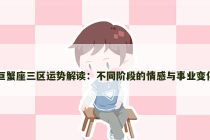 巨蟹座三区运势解读：不同阶段的情感与事业变化