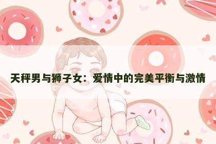 天秤男与狮子女：爱情中的完美平衡与激情
