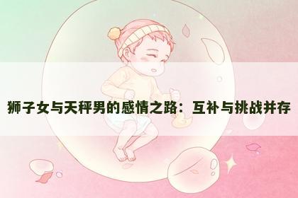 狮子女与天秤男的感情之路：互补与挑战并存