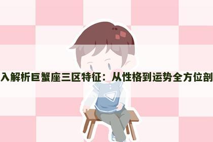 深入解析巨蟹座三区特征：从性格到运势全方位剖析