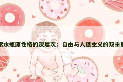 探索水瓶座性格的深层次：自由与人道主义的双重魅力
