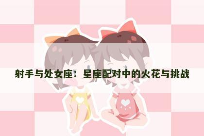 射手与处女座：星座配对中的火花与挑战