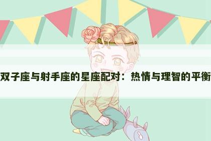 双子座与射手座的星座配对：热情与理智的平衡