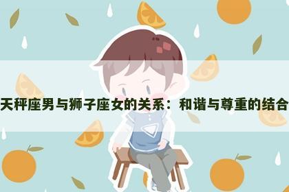 天秤座男与狮子座女的关系：和谐与尊重的结合