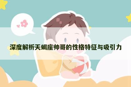 深度解析天蝎座帅哥的性格特征与吸引力