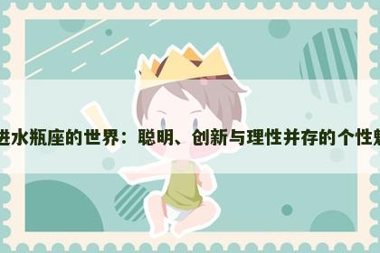走进水瓶座的世界：聪明、创新与理性并存的个性魅力