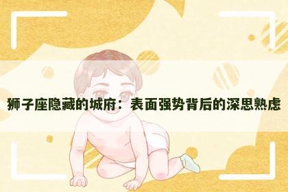 狮子座隐藏的城府：表面强势背后的深思熟虑