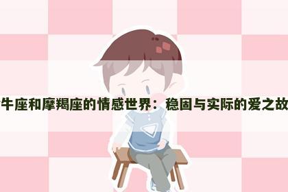 金牛座和摩羯座的情感世界：稳固与实际的爱之故事