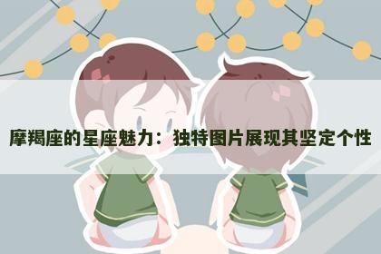 摩羯座的星座魅力：独特图片展现其坚定个性