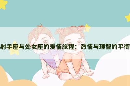 射手座与处女座的爱情旅程：激情与理智的平衡