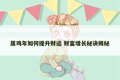 属鸡年如何提升财运 财富增长秘诀揭秘