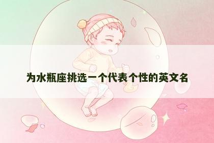 为水瓶座挑选一个代表个性的英文名