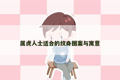 属虎人士适合的纹身图案与寓意