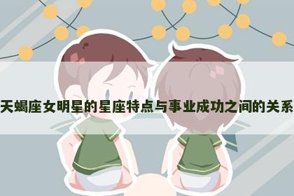 天蝎座女明星的星座特点与事业成功之间的关系