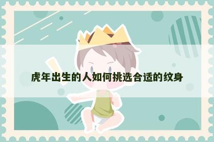 虎年出生的人如何挑选合适的纹身