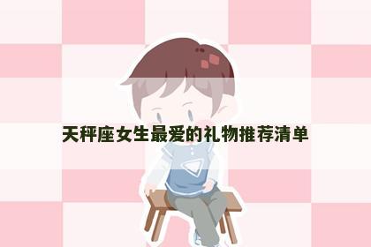 天秤座女生最爱的礼物推荐清单