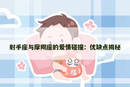 射手座与摩羯座的爱情碰撞：优缺点揭秘