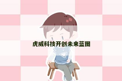虎威科技开创未来蓝图
