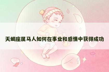 天蝎座属马人如何在事业和感情中获得成功