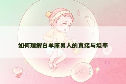 如何理解白羊座男人的直接与坦率