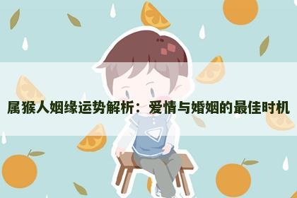 属猴人姻缘运势解析：爱情与婚姻的最佳时机