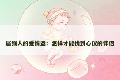 属猴人的爱情运：怎样才能找到心仪的伴侣