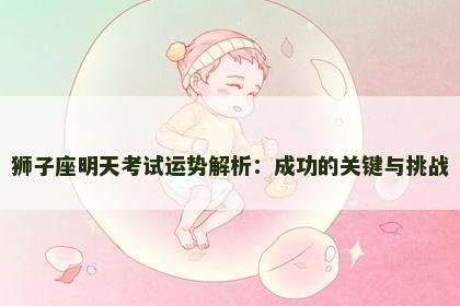 狮子座明天考试运势解析：成功的关键与挑战