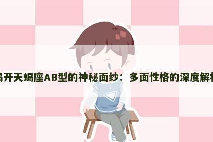 揭开天蝎座AB型的神秘面纱：多面性格的深度解析