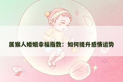 属猴人婚姻幸福指数：如何提升感情运势