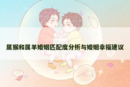 属猴和属羊婚姻匹配度分析与婚姻幸福建议