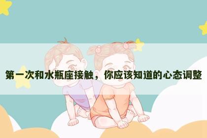 第一次和水瓶座接触，你应该知道的心态调整