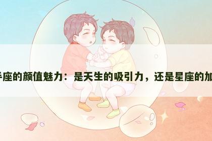 射手座的颜值魅力：是天生的吸引力，还是星座的加持？