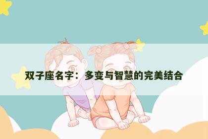 双子座名字：多变与智慧的完美结合