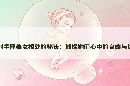 与射手座美女相处的秘诀：捕捉她们心中的自由与热情