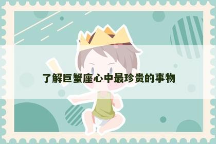 了解巨蟹座心中最珍贵的事物