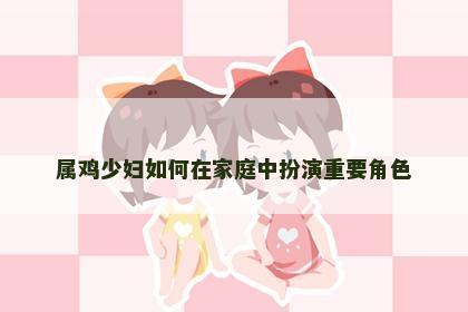 属鸡少妇如何在家庭中扮演重要角色
