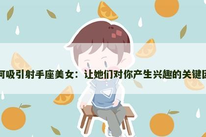 如何吸引射手座美女：让她们对你产生兴趣的关键因素