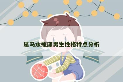 属马水瓶座男生性格特点分析