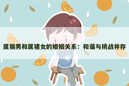 属猴男和属猪女的婚姻关系：和谐与挑战并存