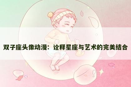 双子座头像动漫：诠释星座与艺术的完美结合