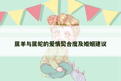 属羊与属蛇的爱情契合度及婚姻建议