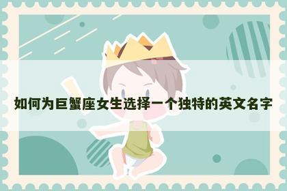 如何为巨蟹座女生选择一个独特的英文名字