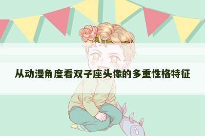 从动漫角度看双子座头像的多重性格特征