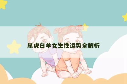 属虎白羊女生性运势全解析