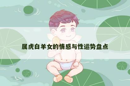 属虎白羊女的情感与性运势盘点