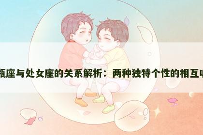 水瓶座与处女座的关系解析：两种独特个性的相互吸引
