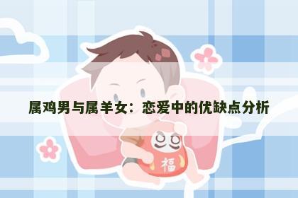 属鸡男与属羊女：恋爱中的优缺点分析