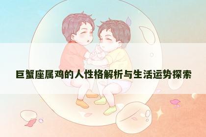 巨蟹座属鸡的人性格解析与生活运势探索